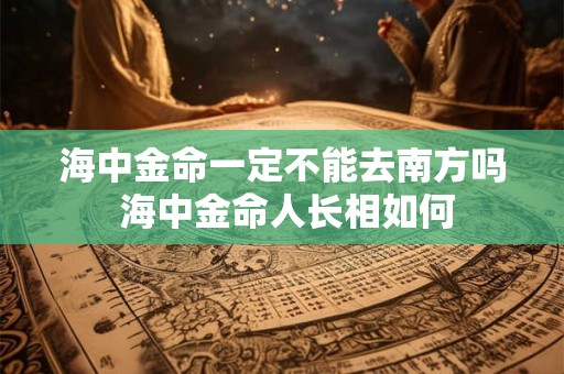 海中金命一定不能去南方吗 海中金命人长相如何
