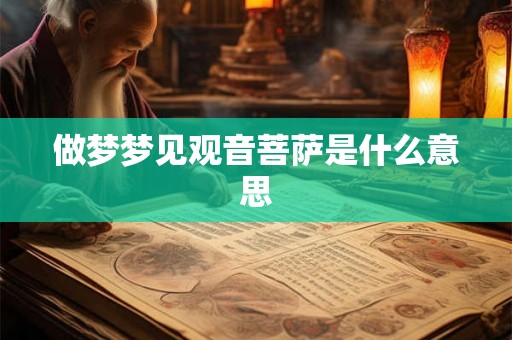 做梦梦见观音菩萨是什么意思 做梦梦见观音菩萨是什么意思