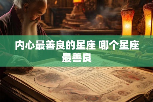内心最善良的星座 哪个星座最善良