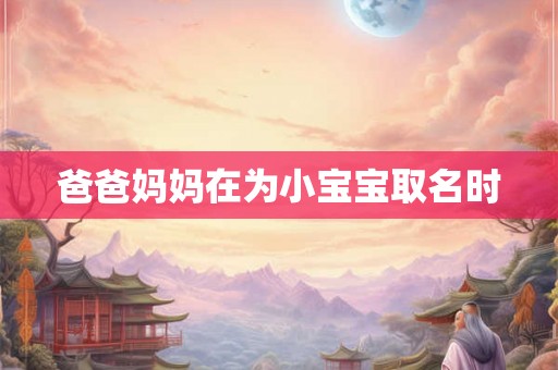 爸爸妈妈在为小宝宝取名时