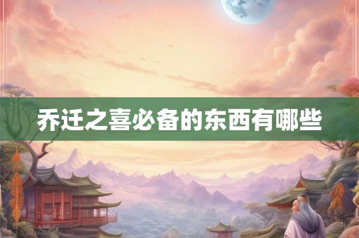 乔迁之喜必备的东西有哪些