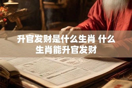 升官发财是什么生肖 什么生肖能升官发财