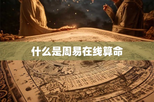 什么是周易在线算命 什么是周易在线算命