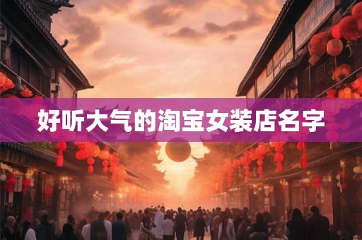 好听大气的淘宝女装店名字