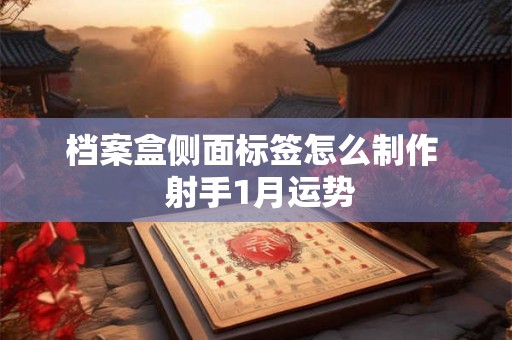 档案盒侧面标签怎么制作 射手1月运势 档案盒侧面标签怎么制作 射手1月运势