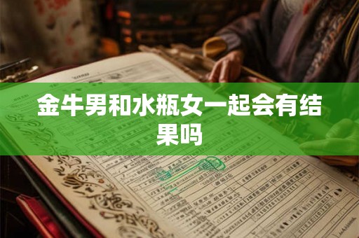金牛男和水瓶女一起会有结果吗