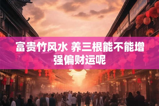 富贵竹风水 养三根能不能增强偏财运呢