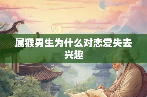 属猴男生为什么对恋爱失去兴趣