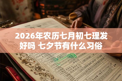 2026年农历七月初七理发好吗 七夕节有什么习俗