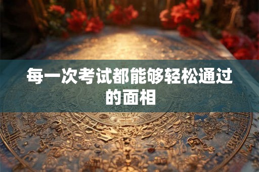 每一次考试都能够轻松通过的面相