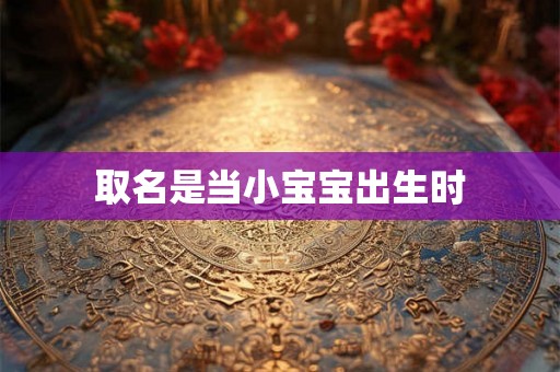 取名是当小宝宝出生时