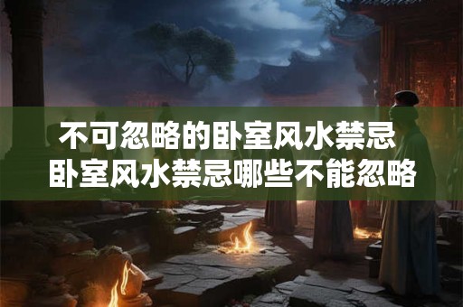 不可忽略的卧室风水禁忌 卧室风水禁忌哪些不能忽略