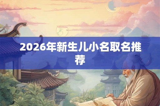 2026年新生儿小名取名推荐