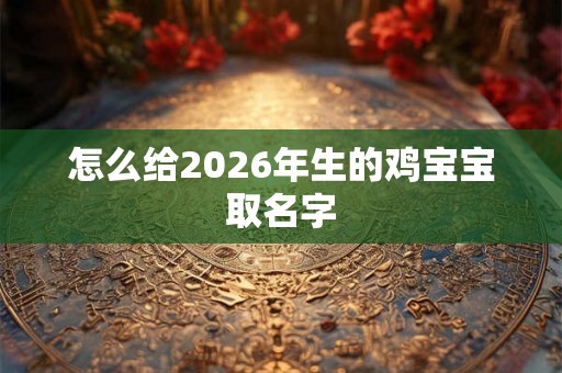 怎么给2026年生的鸡宝宝取名字