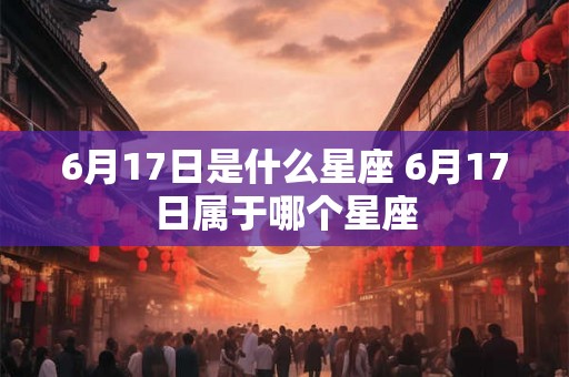 6月17日是什么星座 6月17日属于哪个星座