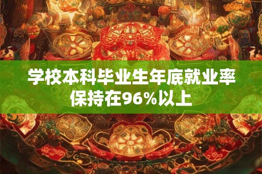 学校本科毕业生年底就业率保持在96%以上