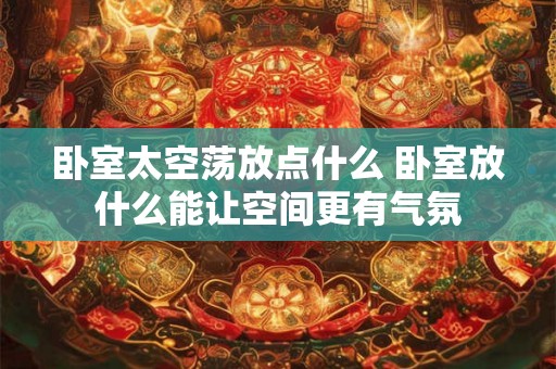 卧室太空荡放点什么 卧室放什么能让空间更有气氛