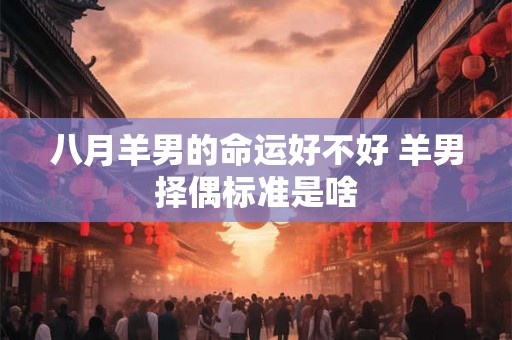 八月羊男的命运好不好 羊男择偶标准是啥