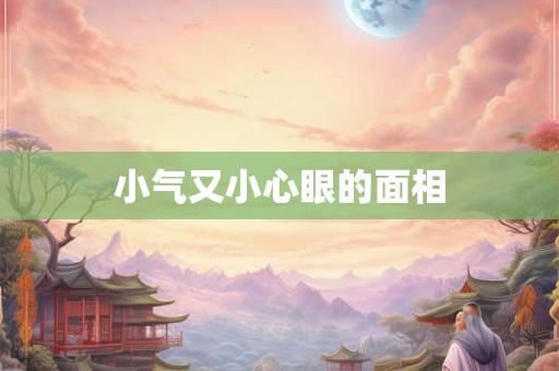 小气又小心眼的面相 小气又小心眼的面相