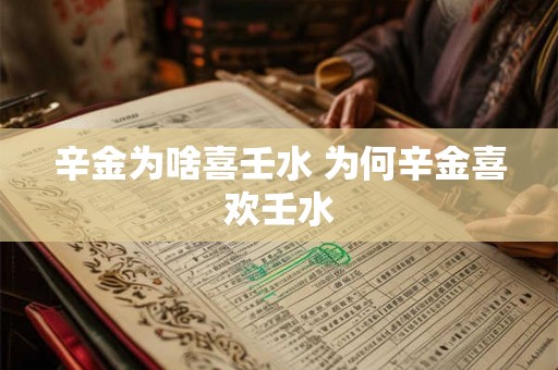 辛金为啥喜壬水 为何辛金喜欢壬水