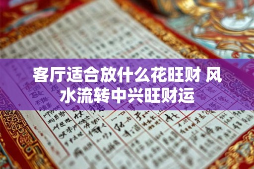 客厅适合放什么花旺财 风水流转中兴旺财运