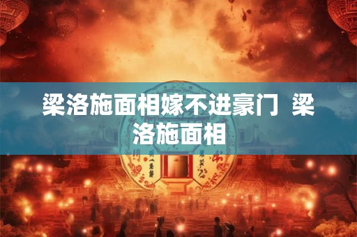 梁洛施面相嫁不进豪门  梁洛施面相