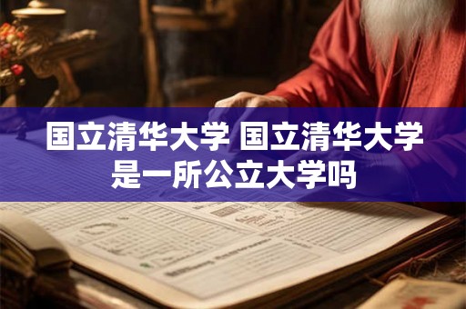 国立清华大学 国立清华大学是一所公立大学吗