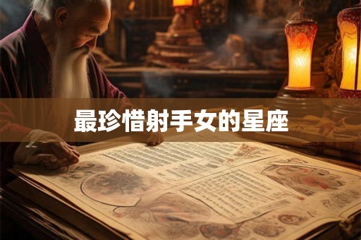 最珍惜射手女的星座