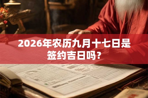 2026年农历九月十七日是签约吉日吗？