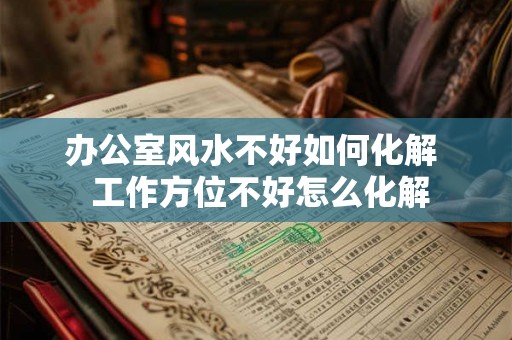 办公室风水不好如何化解  工作方位不好怎么化解