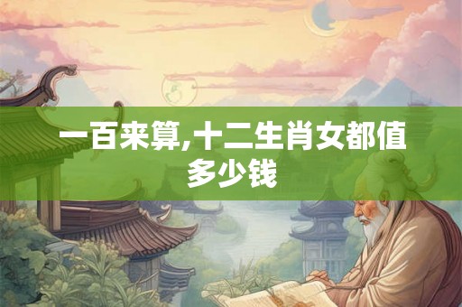 一百来算,十二生肖女都值多少钱
