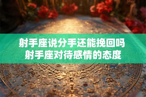 射手座说分手还能挽回吗 射手座对待感情的态度 射手座说分手还能挽回吗 射手座对待感情的态度