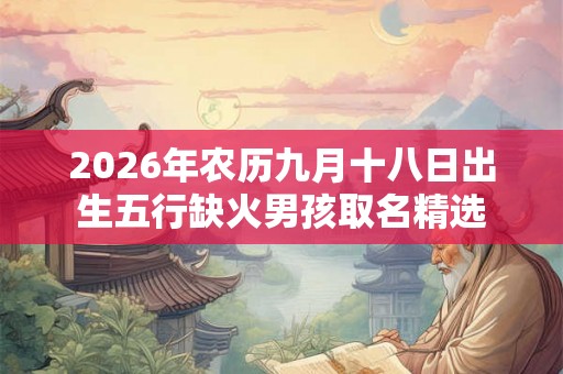 2026年农历九月十八日出生五行缺火男孩取名精选
