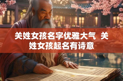 关姓女孩名字优雅大气  关姓女孩起名有诗意