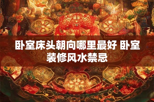卧室床头朝向哪里最好 卧室装修风水禁忌