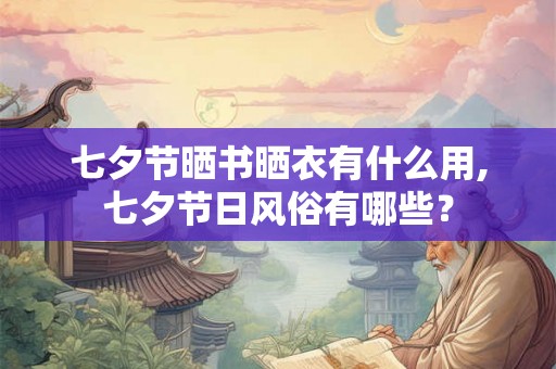 七夕节晒书晒衣有什么用,七夕节日风俗有哪些？