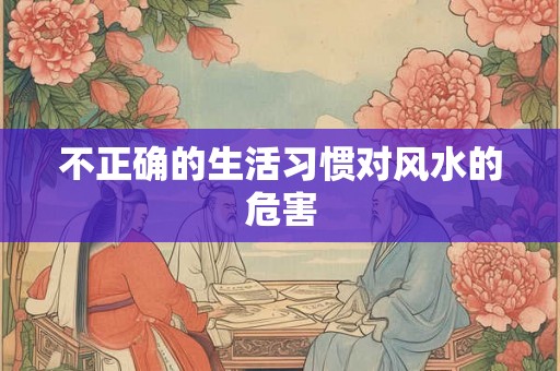 不正确的生活习惯对风水的危害