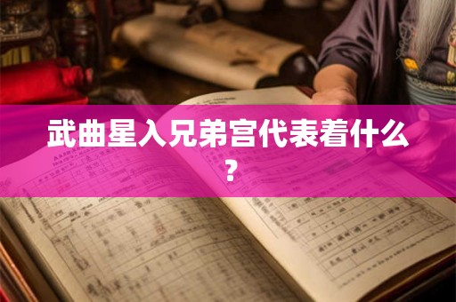 武曲星入兄弟宫代表着什么？