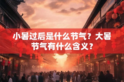 小暑过后是什么节气？大暑节气有什么含义？