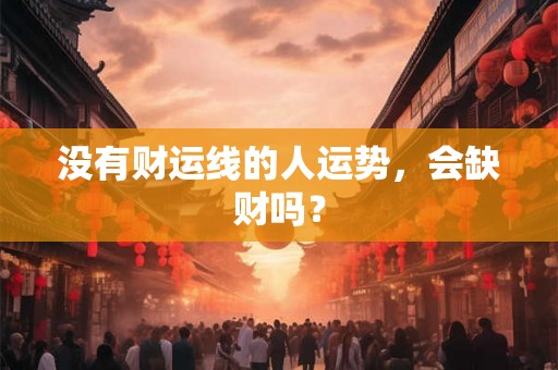 没有财运线的人运势,会缺财吗? 没有财运线的人运势,会缺财吗?