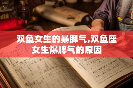 双鱼女生的暴脾气,双鱼座女生爆脾气的原因