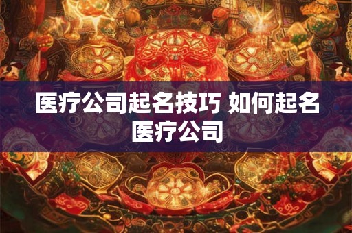 医疗公司起名技巧 如何起名医疗公司