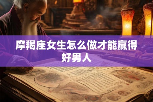 摩羯座女生怎么做才能赢得好男人
