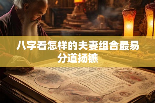 八字看怎样的夫妻组合最易分道扬镳