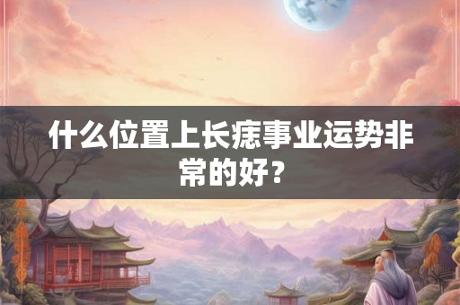 什么位置上长痣事业运势非常的好？