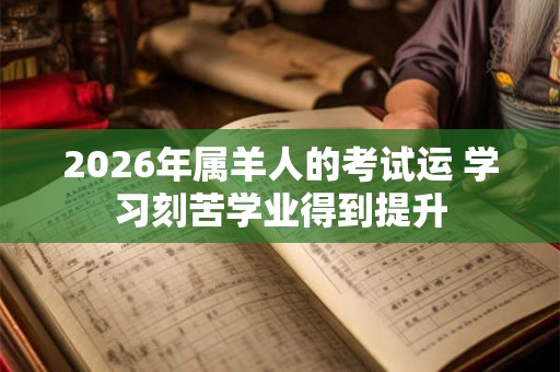 2026年属羊人的考试运 学习刻苦学业得到提升