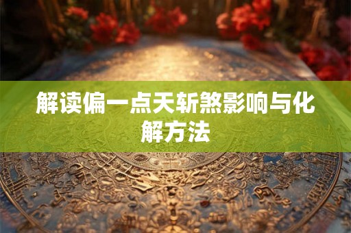 解读偏一点天斩煞影响与化解方法