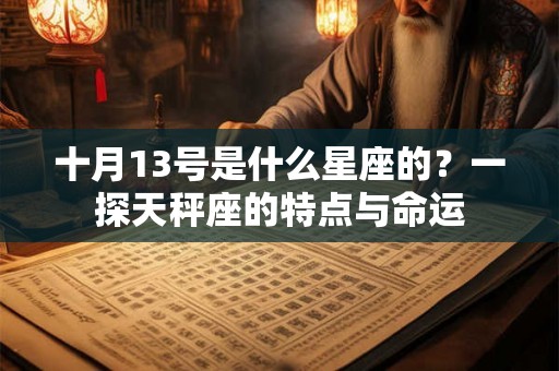 十月13号是什么星座的?一探天秤座的特点与命运 十月13号是什么星座的?一探天秤座的特点与命运