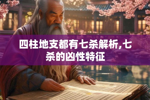 四柱地支都有七杀解析,七杀的凶性特征
