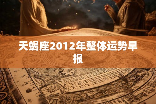 天蝎座2012年整体运势早报